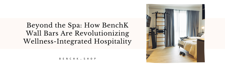 Beyond the Spa: How BenchK Wall Bars Are Revolutionizing Wellness-Integrated Hospitality
